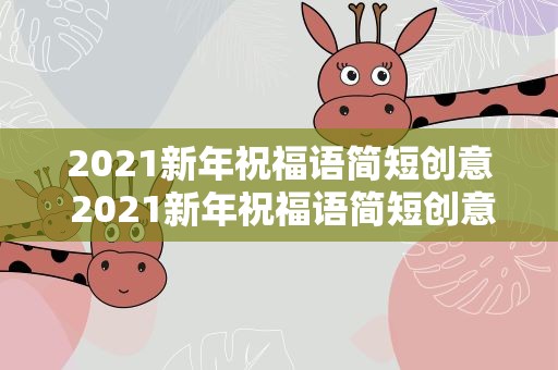 2021新年祝福语简短创意 2021新年祝福语简短创意图