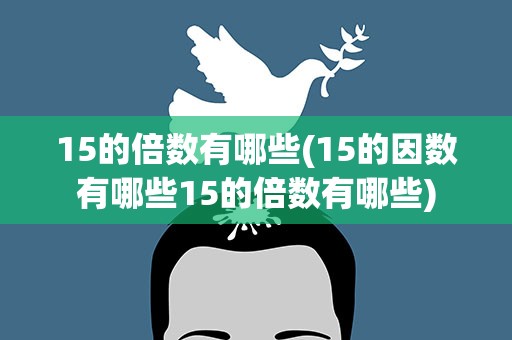 15的倍数有哪些(15的因数有哪些15的倍数有哪些)