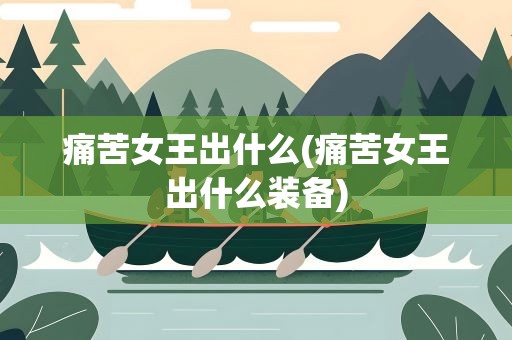 痛苦女王出什么(痛苦女王出什么装备)