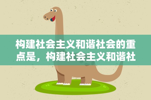 构建社会主义和谐社会的重点是，构建社会主义和谐社会的重点是什么