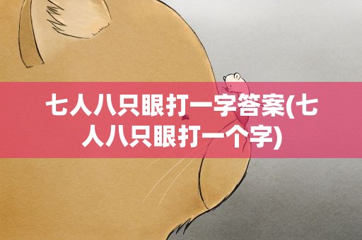 七人八只眼打一字答案(七人八只眼打一个字)