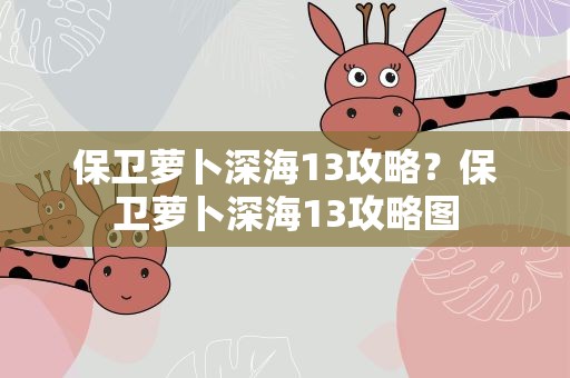 保卫萝卜深海13攻略？保卫萝卜深海13攻略图