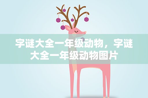 字谜大全一年级动物，字谜大全一年级动物图片