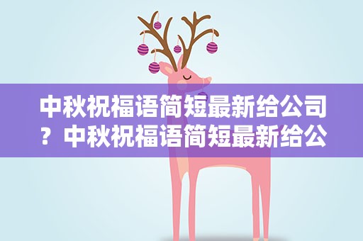 中秋祝福语简短最新给公司？中秋祝福语简短最新给公司的话