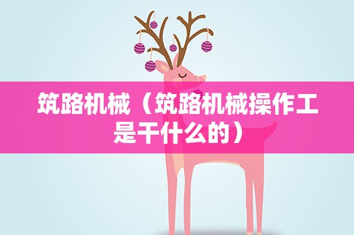 筑路机械（筑路机械操作工是干什么的）