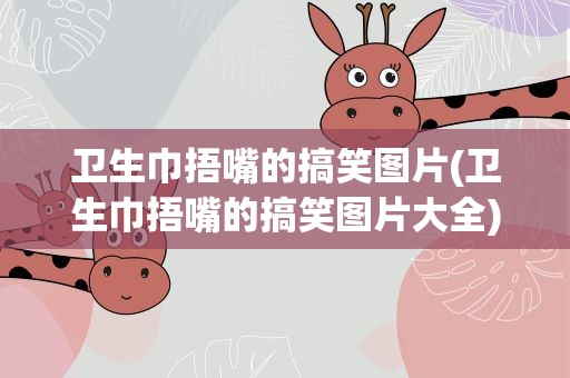 卫生巾捂嘴的搞笑图片(卫生巾捂嘴的搞笑图片大全)
