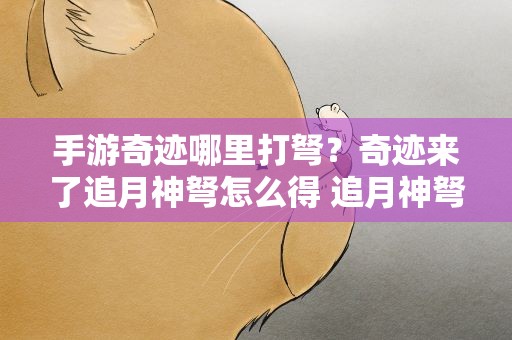 手游奇迹哪里打弩？奇迹来了追月神弩怎么得 追月神弩在哪掉落
