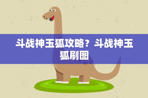 斗战神玉狐攻略？斗战神玉狐刷图