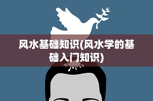 风水基础知识(风水学的基础入门知识)