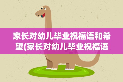 家长对幼儿毕业祝福语和希望(家长对幼儿毕业祝福语和希望的话)