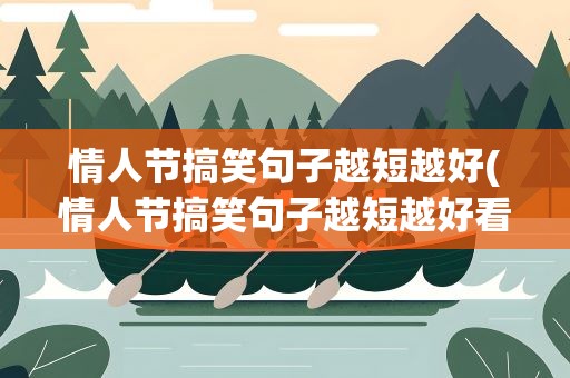 情人节搞笑句子越短越好(情人节搞笑句子越短越好看)