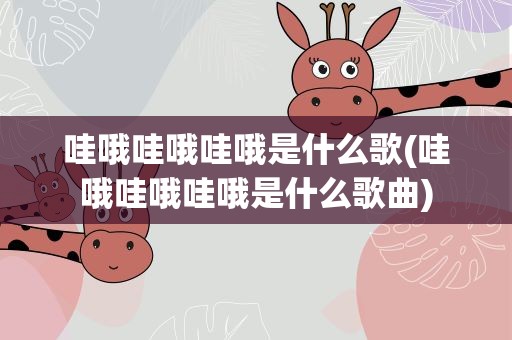哇哦哇哦哇哦是什么歌(哇哦哇哦哇哦是什么歌曲)