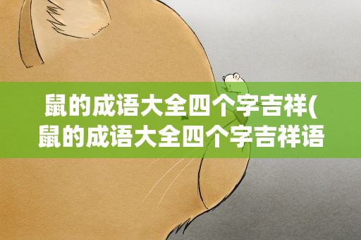 鼠的成语大全四个字吉祥(鼠的成语大全四个字吉祥语)