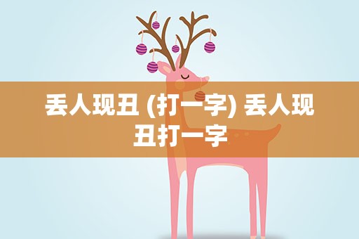 丢人现丑 (打一字) 丢人现丑打一字