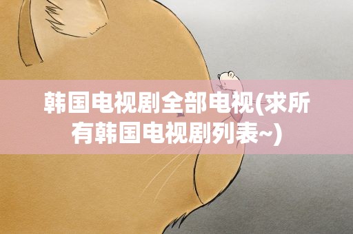韩国电视剧全部电视(求所有韩国电视剧列表~)