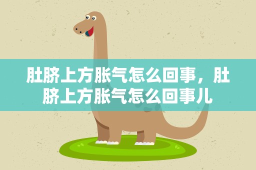 肚脐上方胀气怎么回事，肚脐上方胀气怎么回事儿