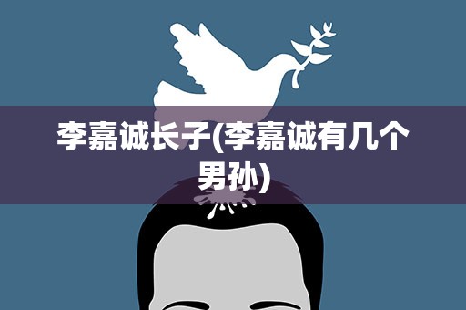 李嘉诚长子(李嘉诚有几个男孙)
