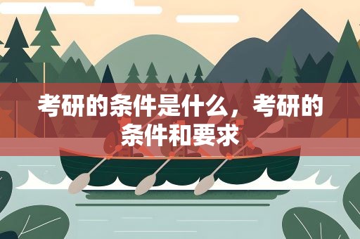 考研的条件是什么，考研的条件和要求