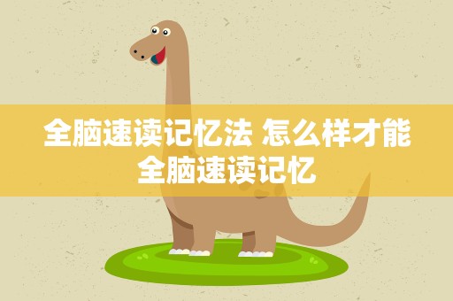 全脑速读记忆法 怎么样才能全脑速读记忆