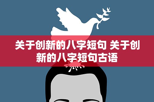 关于创新的八字短句 关于创新的八字短句古语