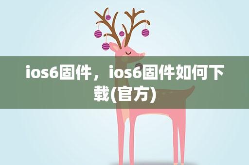 ios6固件，ios6固件如何下载(官方)