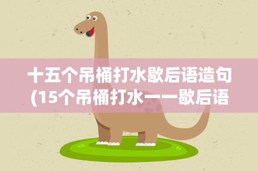 十五个吊桶打水歇后语造句(15个吊桶打水一一歇后语)