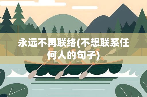 永远不再联络(不想联系任何人的句子)