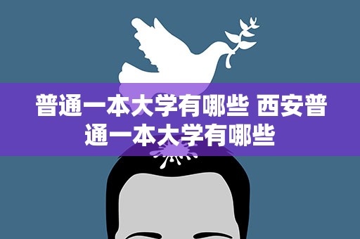 普通一本大学有哪些 西安普通一本大学有哪些