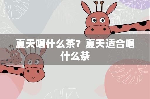 夏天喝什么茶？夏天适合喝什么茶