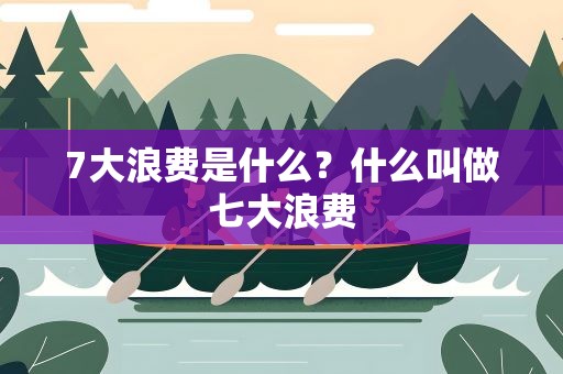7大浪费是什么？什么叫做七大浪费