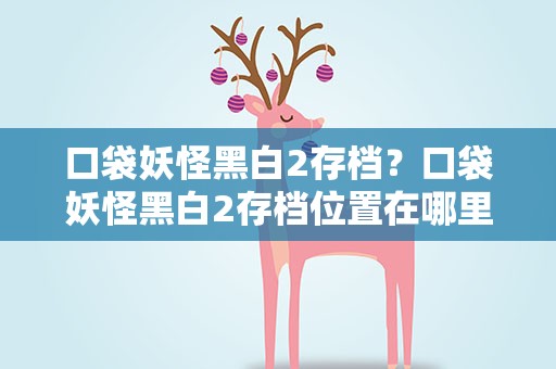 口袋妖怪黑白2存档？口袋妖怪黑白2存档位置在哪里
