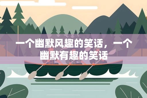 一个幽默风趣的笑话，一个幽默有趣的笑话