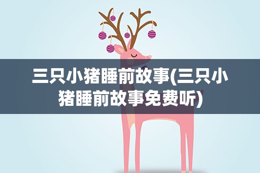 三只小猪睡前故事(三只小猪睡前故事免费听)