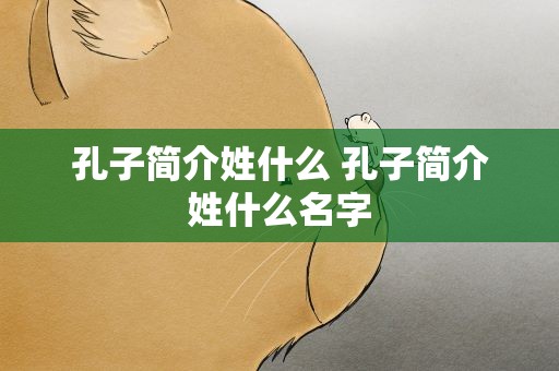 孔子简介姓什么 孔子简介姓什么名字
