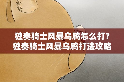 独奏骑士风暴乌鸦怎么打？独奏骑士风暴乌鸦打法攻略