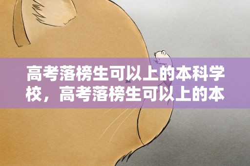 高考落榜生可以上的本科学校，高考落榜生可以上的本科学校排名