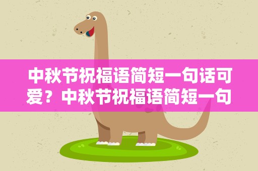 中秋节祝福语简短一句话可爱？中秋节祝福语简短一句话可爱版
