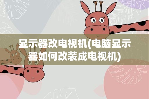 显示器改电视机(电脑显示器如何改装成电视机)