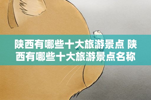 陕西有哪些十大旅游景点 陕西有哪些十大旅游景点名称