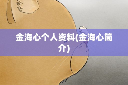 金海心个人资料(金海心简介)