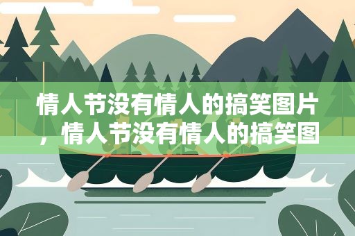 情人节没有情人的搞笑图片，情人节没有情人的搞笑图片大全