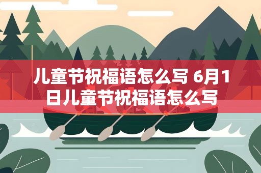 儿童节祝福语怎么写 6月1日儿童节祝福语怎么写