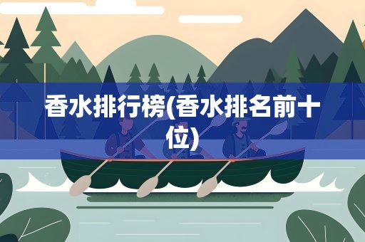 香水排行榜(香水排名前十位)