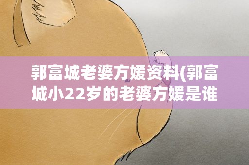 郭富城老婆方媛资料(郭富城小22岁的老婆方媛是谁)