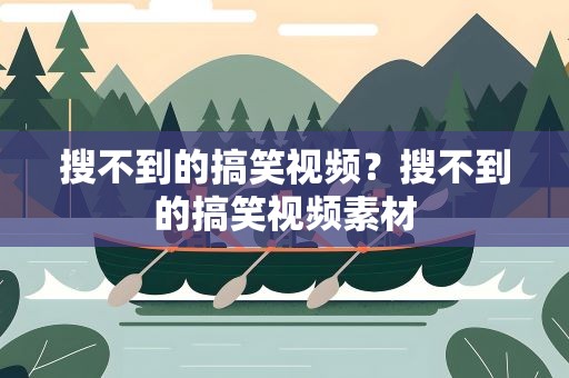 搜不到的搞笑视频？搜不到的搞笑视频素材