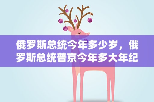 俄罗斯总统今年多少岁，俄罗斯总统普京今年多大年纪