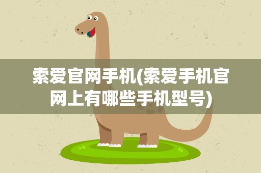 索爱官网手机(索爱手机官网上有哪些手机型号)