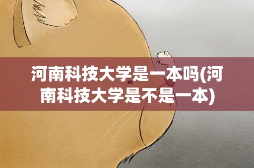 河南科技大学是一本吗(河南科技大学是不是一本)