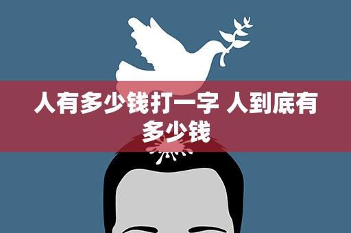 人有多少钱打一字 人到底有多少钱