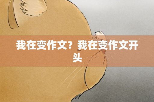 我在变作文？我在变作文开头